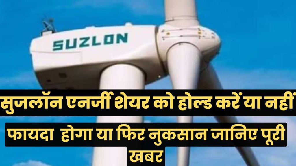 Suzlon Energy : सुजलॉन एनर्जी शेयर को होल्ड करें या नहीं कब तक हो सकता है इन्वेस्टर को तगड़ा फायदा जानिए पूरी खबर